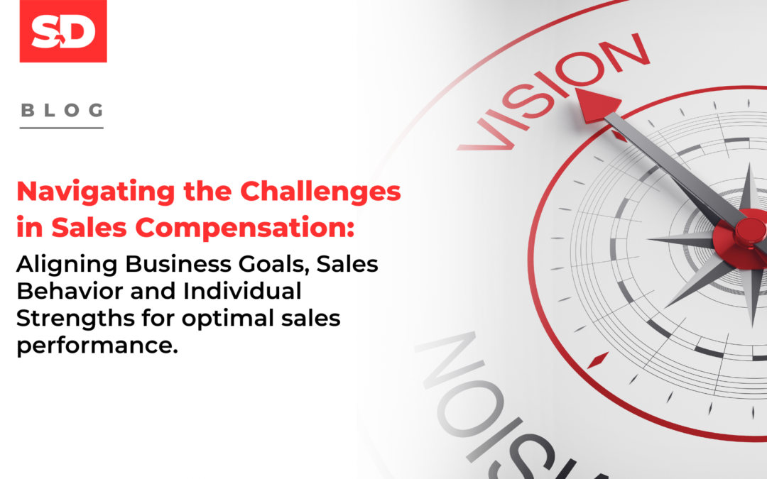 Navigating the Challenges in Sales Compensation: Aligning Business Goals, Sales Behavior and Individual Strengths for optimal sales performance